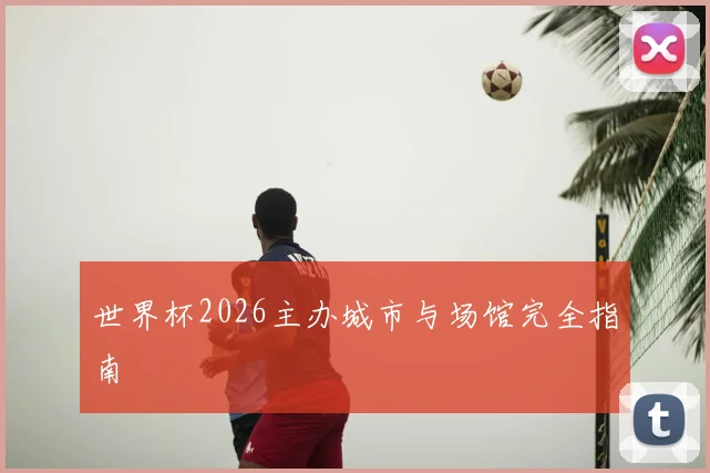 世界杯2026主办城市与场馆完全指南