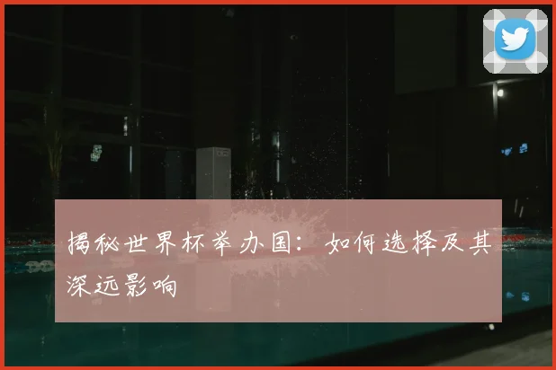 揭秘世界杯举办国:如何选择及其深远影响