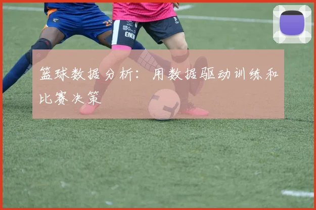 篮球数据分析:用数据驱动训练和比赛决策