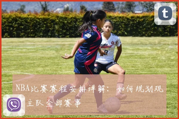 NBA比赛赛程安排详解:如何规划观看主队全部赛事