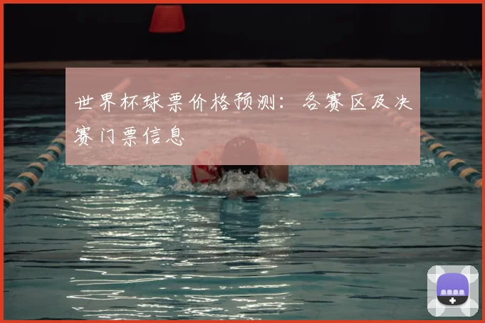世界杯球票价格预测：各赛区及决赛门票信息