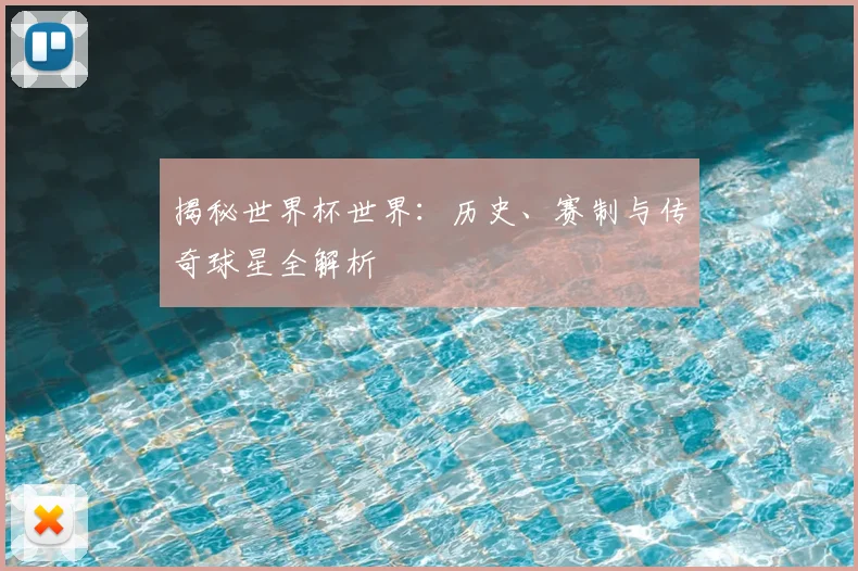 揭秘世界杯世界：历史、赛制与传奇球星全解析