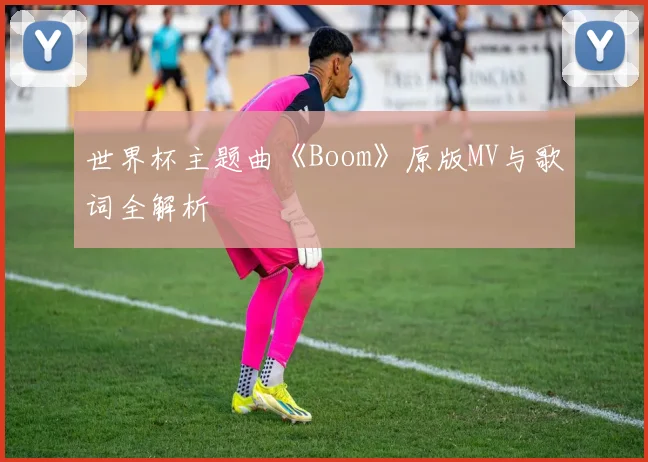世界杯主题曲《Boom》原版MV与歌词全解析
