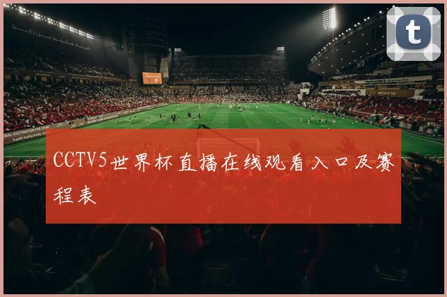 CCTV5世界杯直播在线观看入口及赛程表