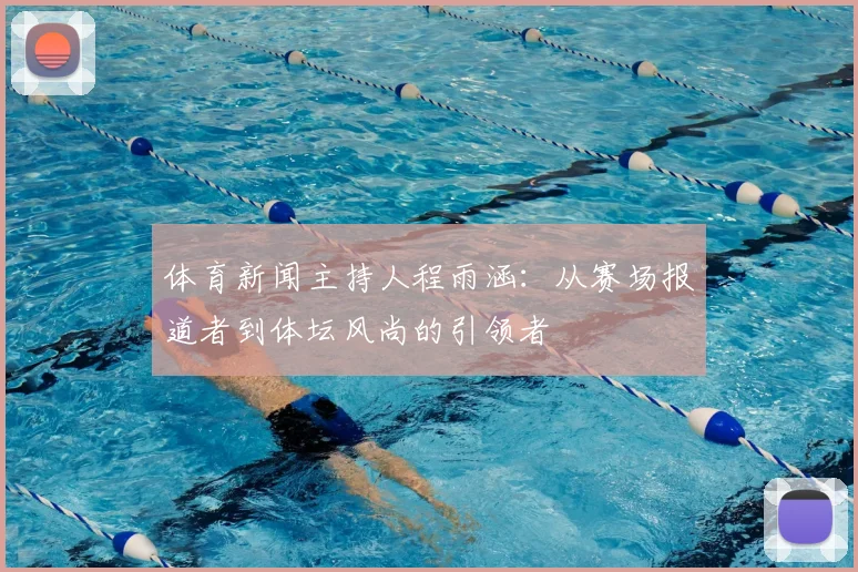 体育新闻主持人程雨涵:从赛场报道者到体坛风尚的引领者