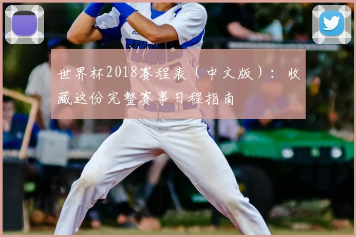 世界杯2018赛程表(中文版):收藏这份完整赛事日程指南