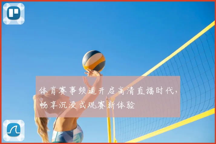 体育赛事频道开启高清直播时代,畅享沉浸式观赛新体验