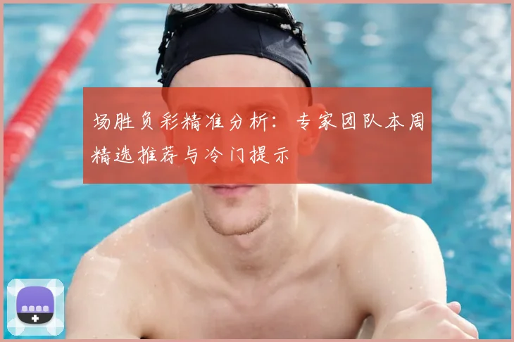 场胜负彩精准分析：专家团队本周精选推荐与冷门提示