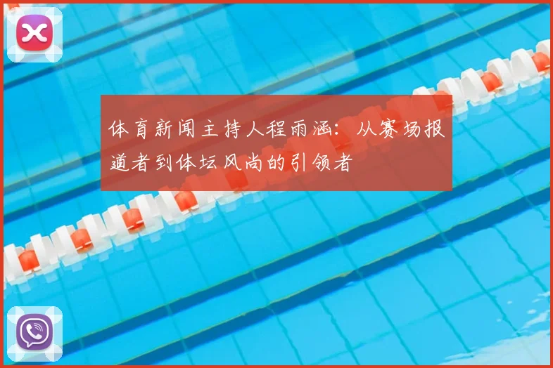 体育新闻主持人程雨涵:从赛场报道者到体坛风尚的引领者