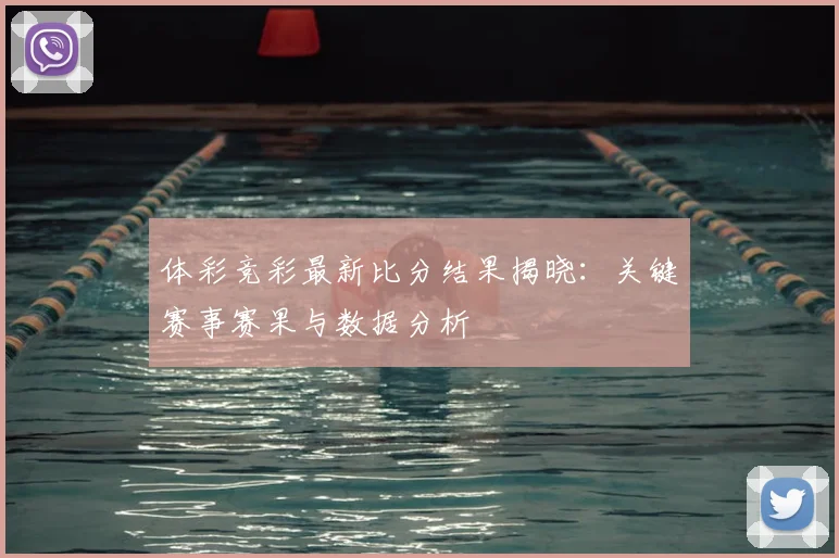 体彩竞彩最新比分结果揭晓:关键赛事赛果与数据分析